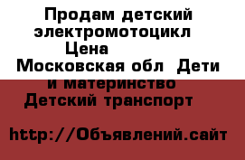 Продам детский электромотоцикл › Цена ­ 6 000 - Московская обл. Дети и материнство » Детский транспорт   